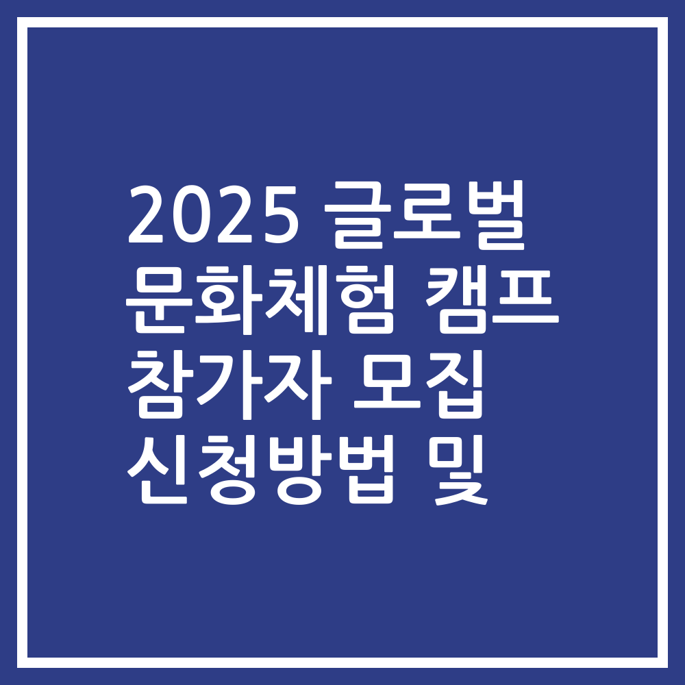 2025 글로벌 문화체험 캠프 참가자 모집 신청방법 및