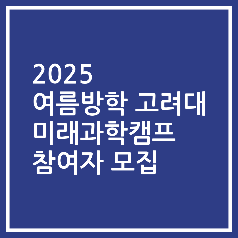 2025 여름방학 고려대 미래과학캠프 참여자 모집