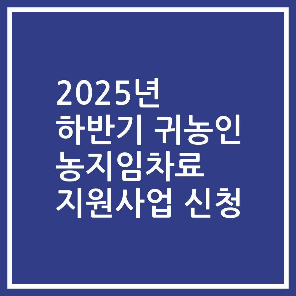 2025년 하반기 귀농인 농지임차료 지원사업 신청