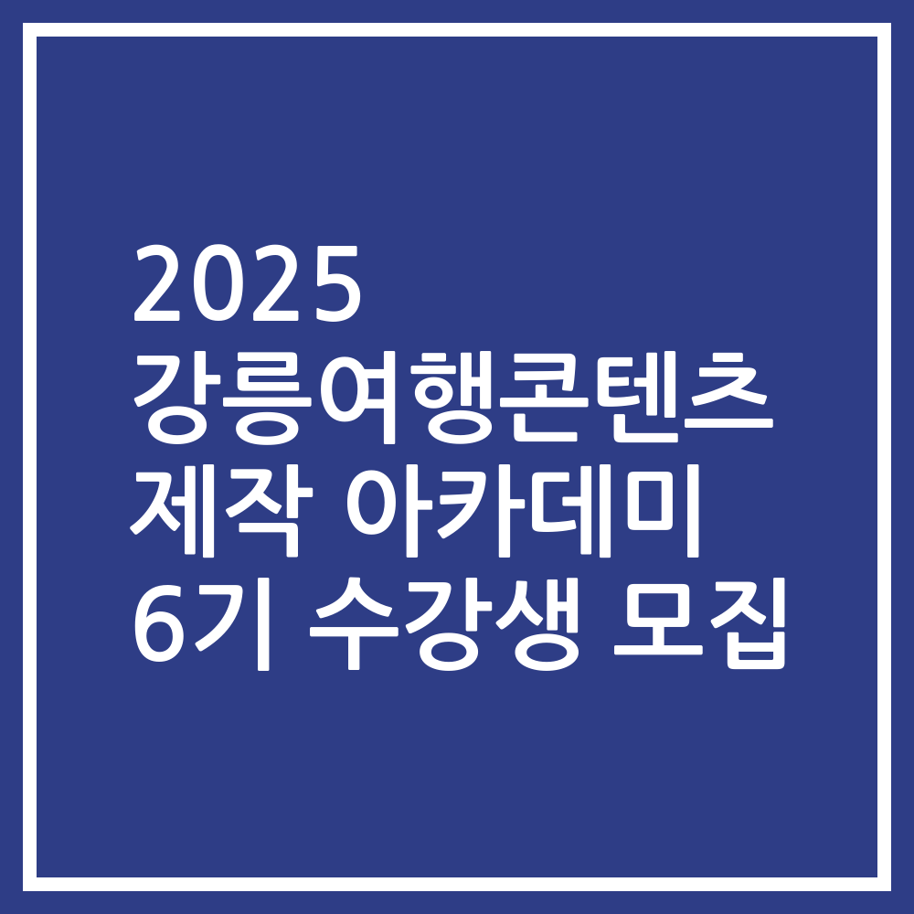 2025 강릉여행콘텐츠 제작 아카데미 6기 수강생 모집