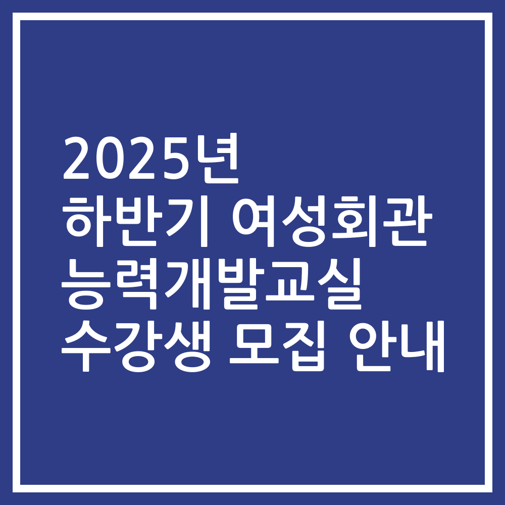 2025년 하반기 여성회관 능력개발교실 수강생 모집 안내