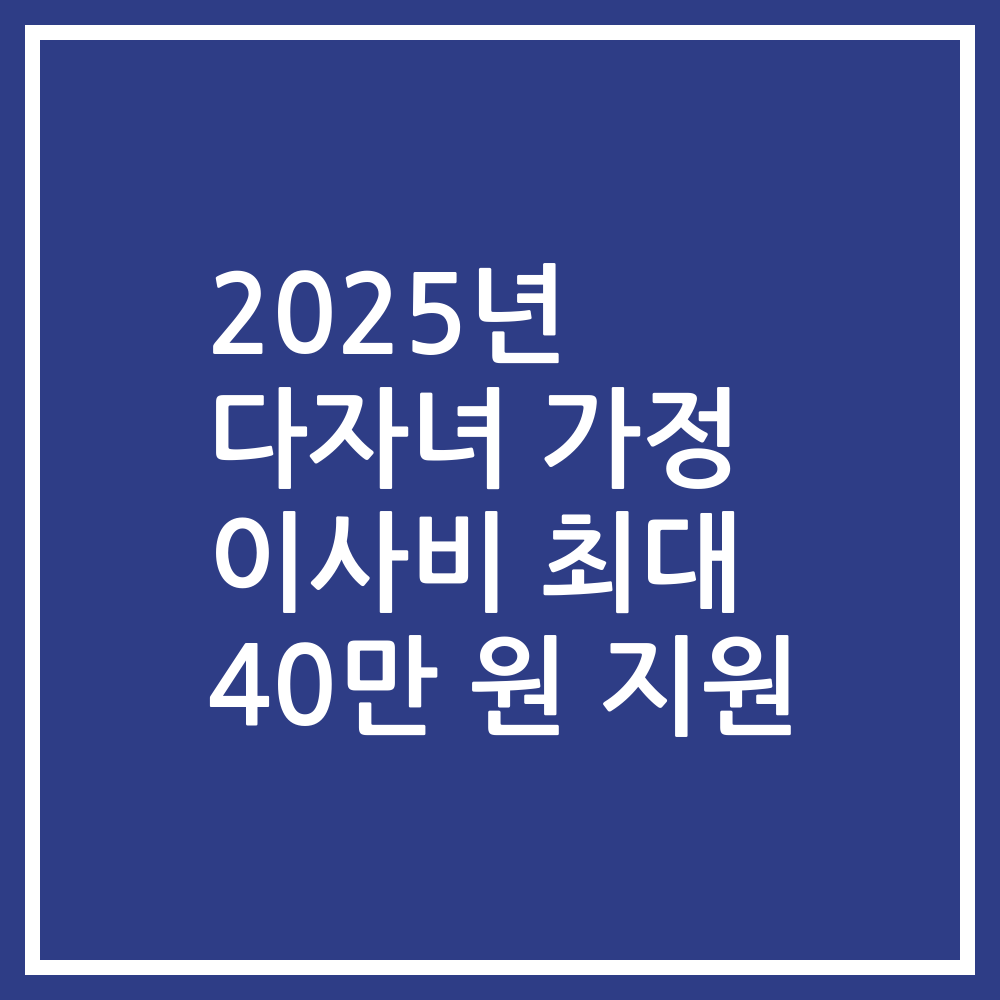 2025년 다자녀 가정 이사비 최대 40만 원 지원