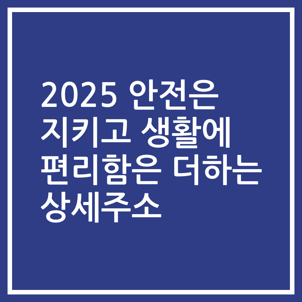 2025 안전은 지키고 생활에 편리함은 더하는 상세주소
