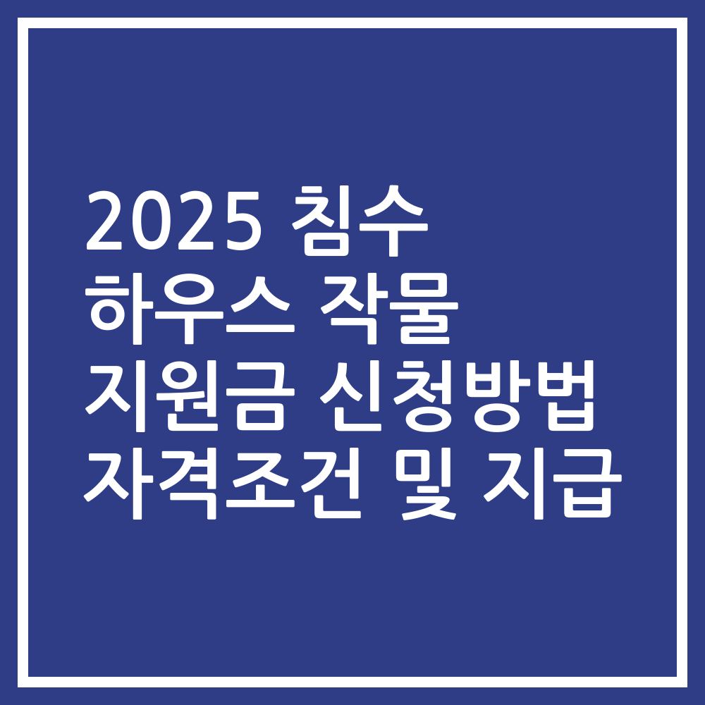 2025 침수 하우스 작물 지원금 신청방법 자격조건 및 지급
