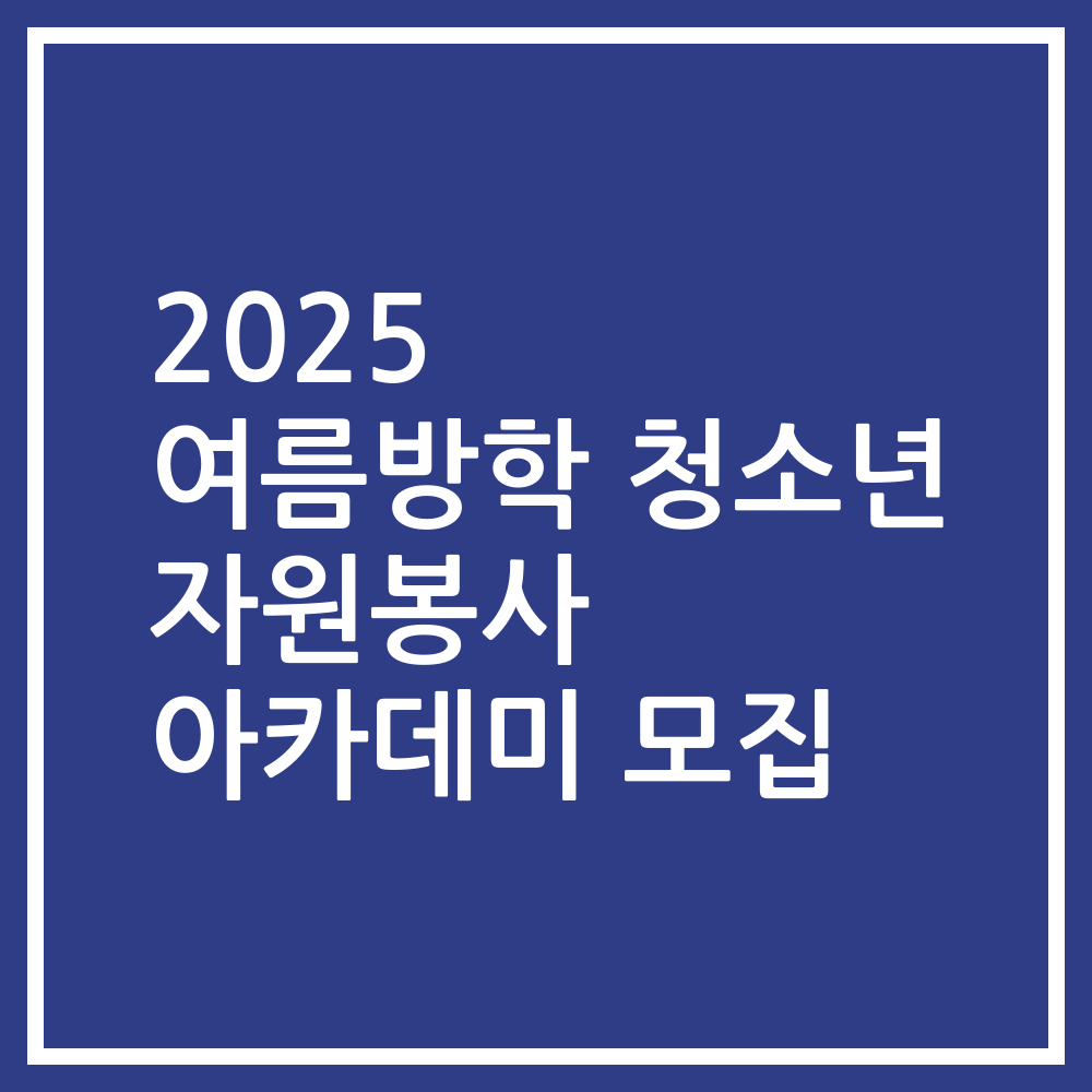2025 여름방학 청소년 자원봉사 아카데미 모집