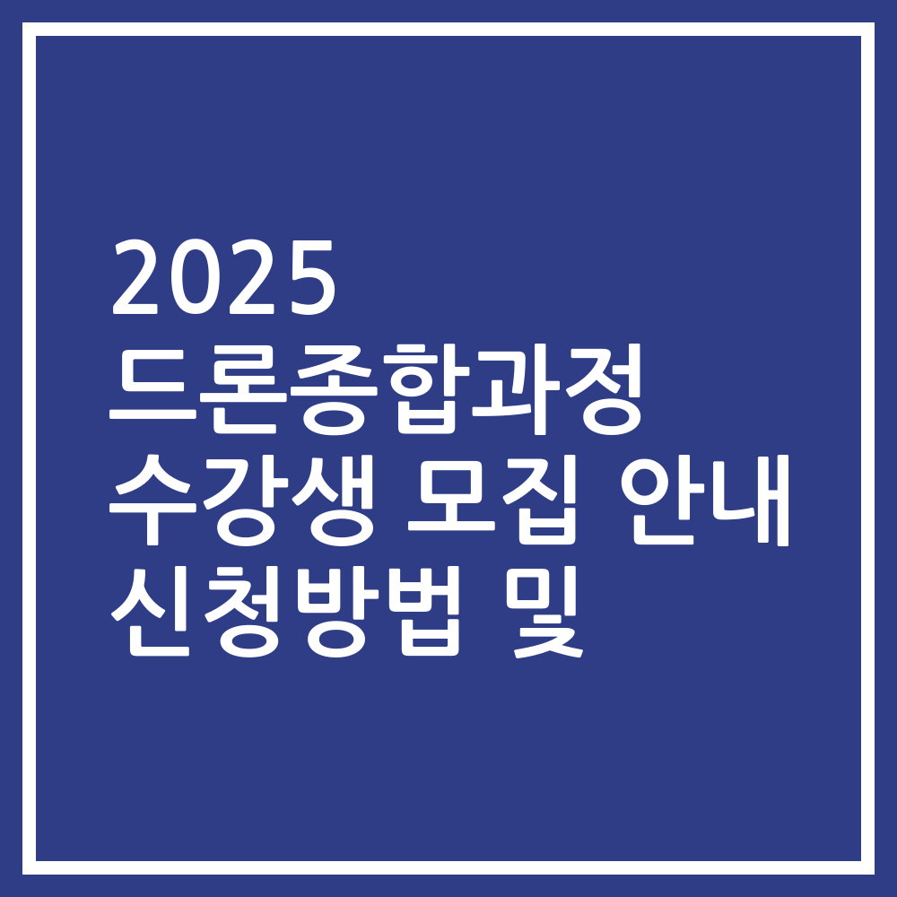 2025 드론종합과정 수강생 모집 안내 신청방법 및