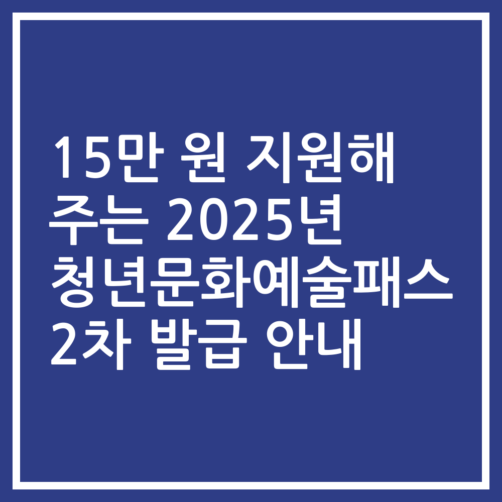 15만 원 지원해 주는 2025년 청년문화예술패스 2차 발급 안내
