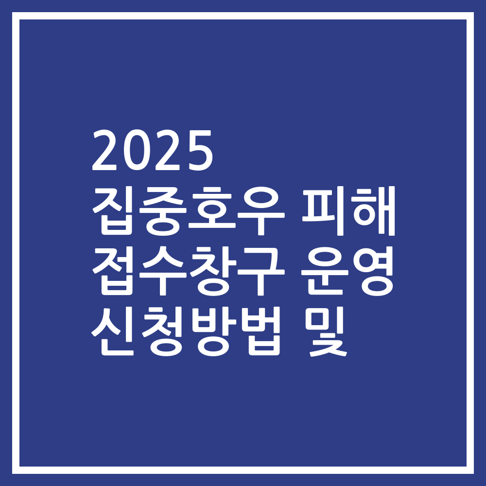 2025 집중호우 피해 접수창구 운영 신청방법 및
