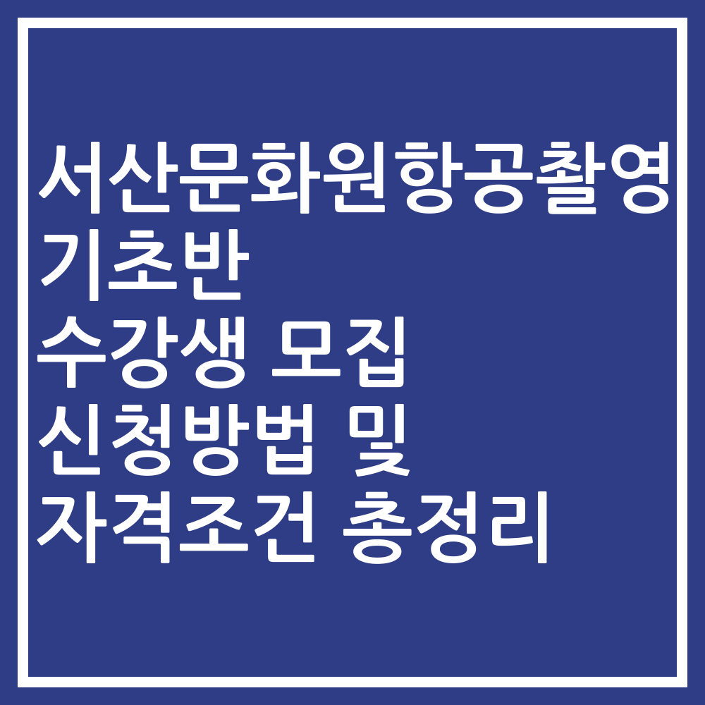 서산문화원항공촬영기초반 수강생 모집 신청방법 및 자격조건 총정리