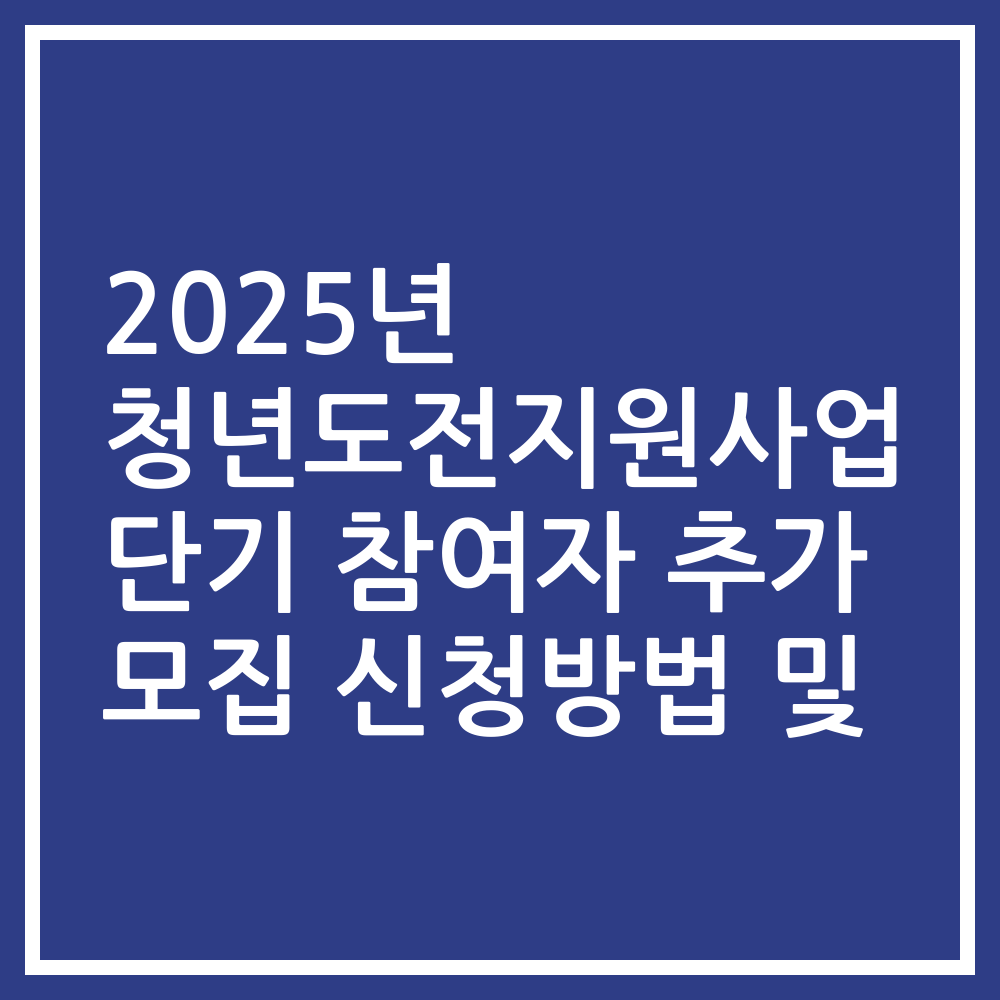 2025년 청년도전지원사업 단기 참여자 추가 모집 신청방법 및