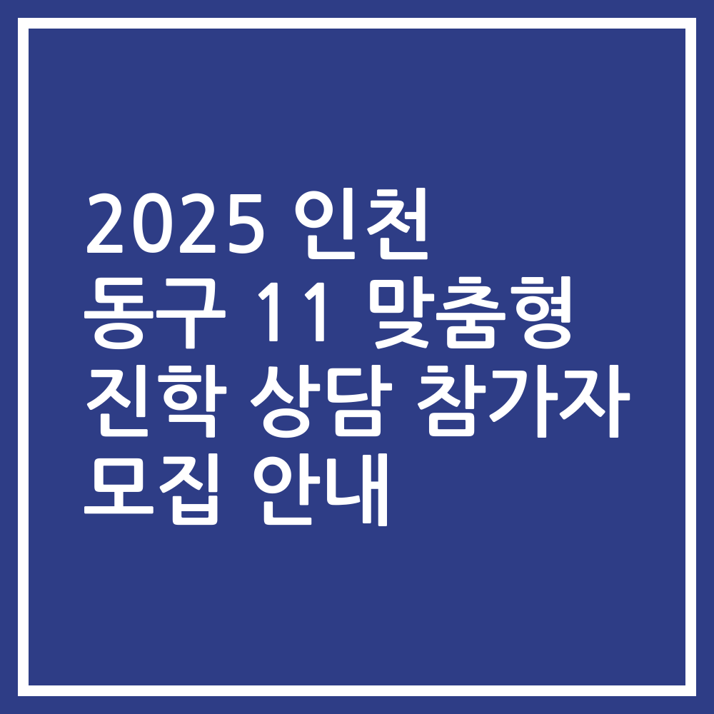 2025 인천 동구 11 맞춤형 진학 상담 참가자 모집 안내