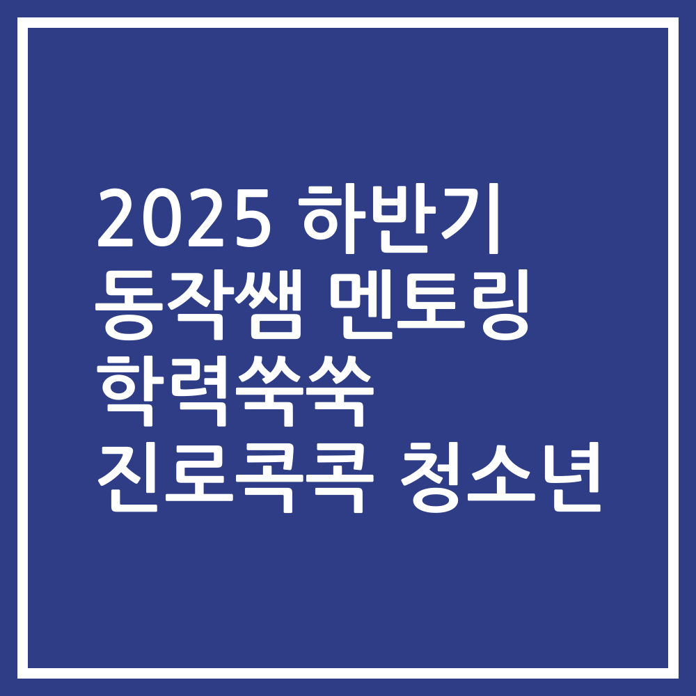 2025 하반기 동작쌤 멘토링 학력쑥쑥 진로콕콕 청소년