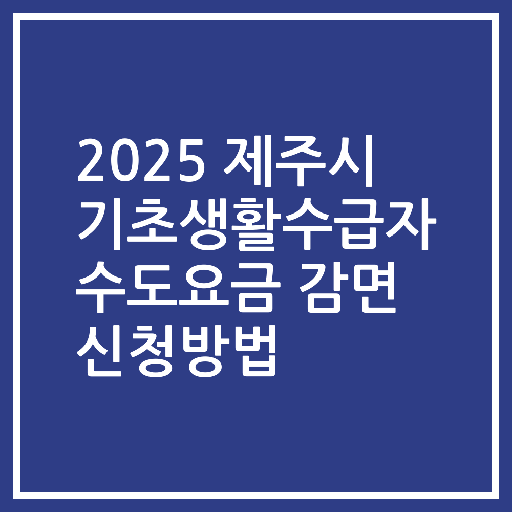 2025 제주시 기초생활수급자 수도요금 감면 신청방법