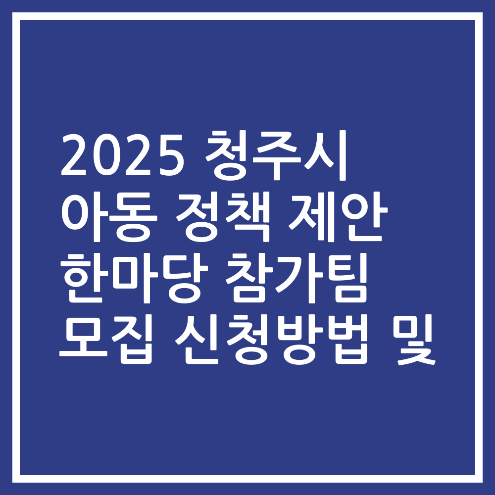 2025 청주시 아동 정책 제안 한마당 참가팀 모집 신청방법 및