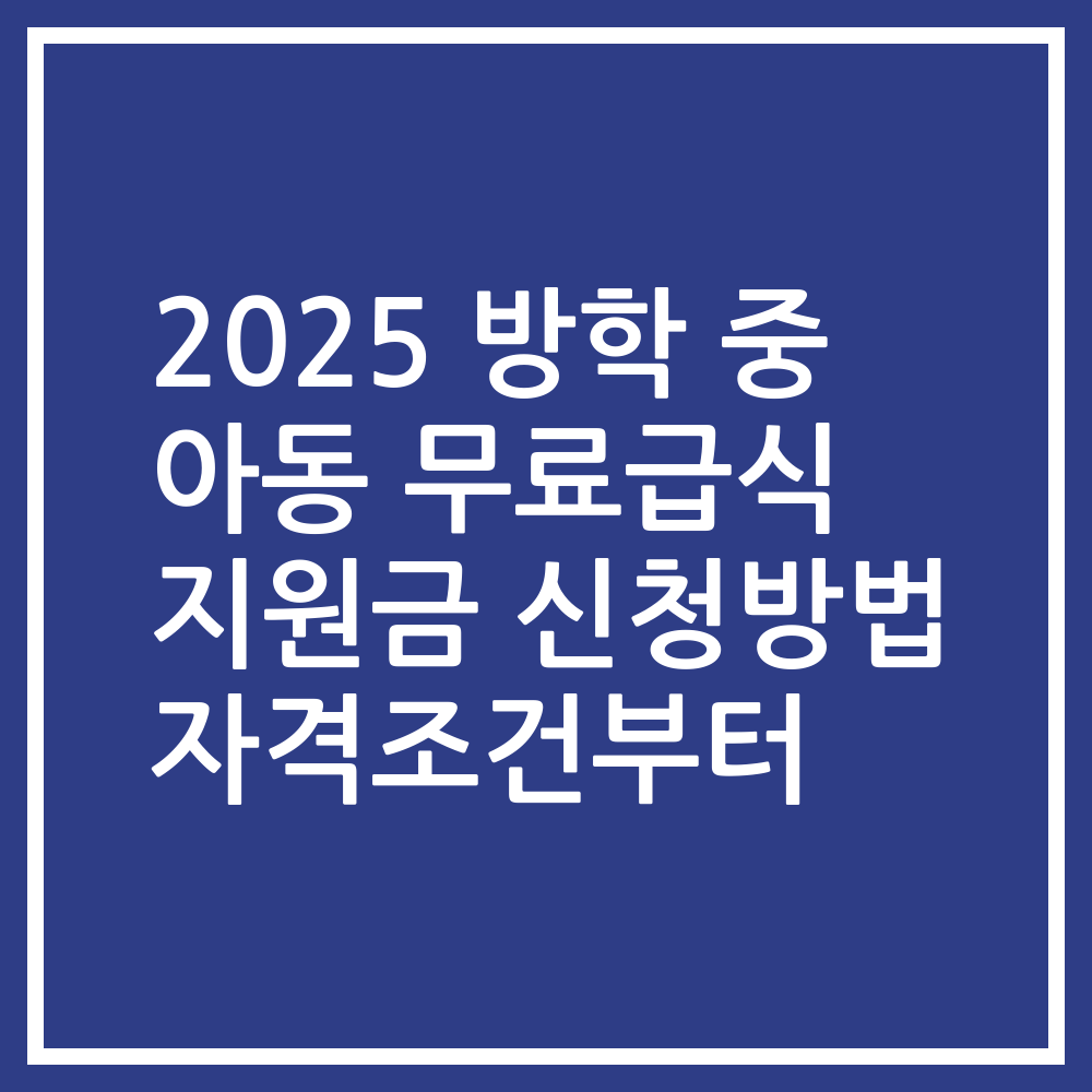 2025 방학 중 아동 무료급식 지원금 신청방법 자격조건부터