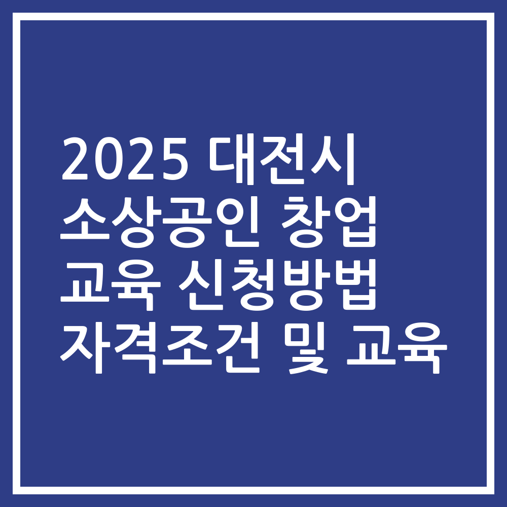 2025 대전시 소상공인 창업 교육 신청방법 자격조건 및 교육