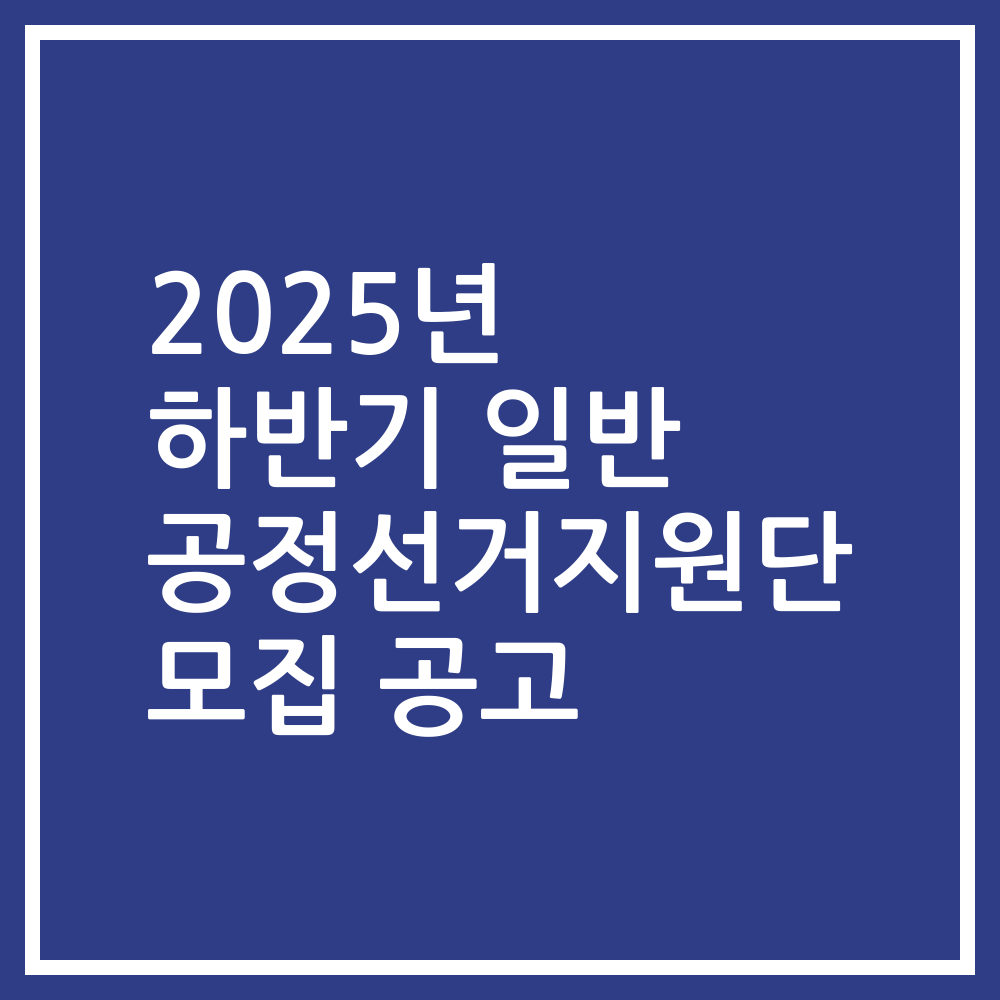 2025년 하반기 일반 공정선거지원단 모집 공고