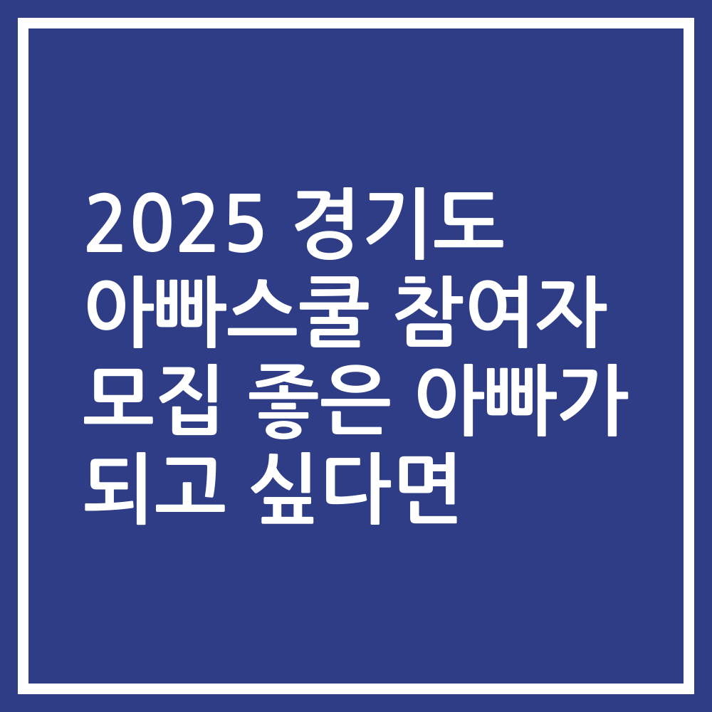 2025 경기도 아빠스쿨 참여자 모집 좋은 아빠가 되고 싶다면