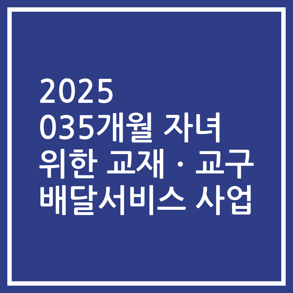 2025 035개월 자녀 위한 교재ㆍ교구 배달서비스 사업
