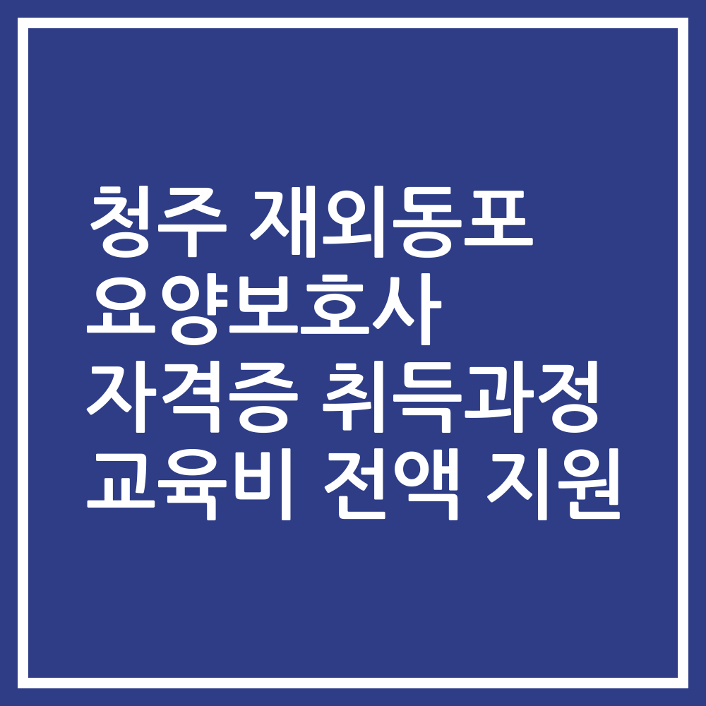 청주 재외동포 요양보호사 자격증 취득과정 교육비 전액 지원