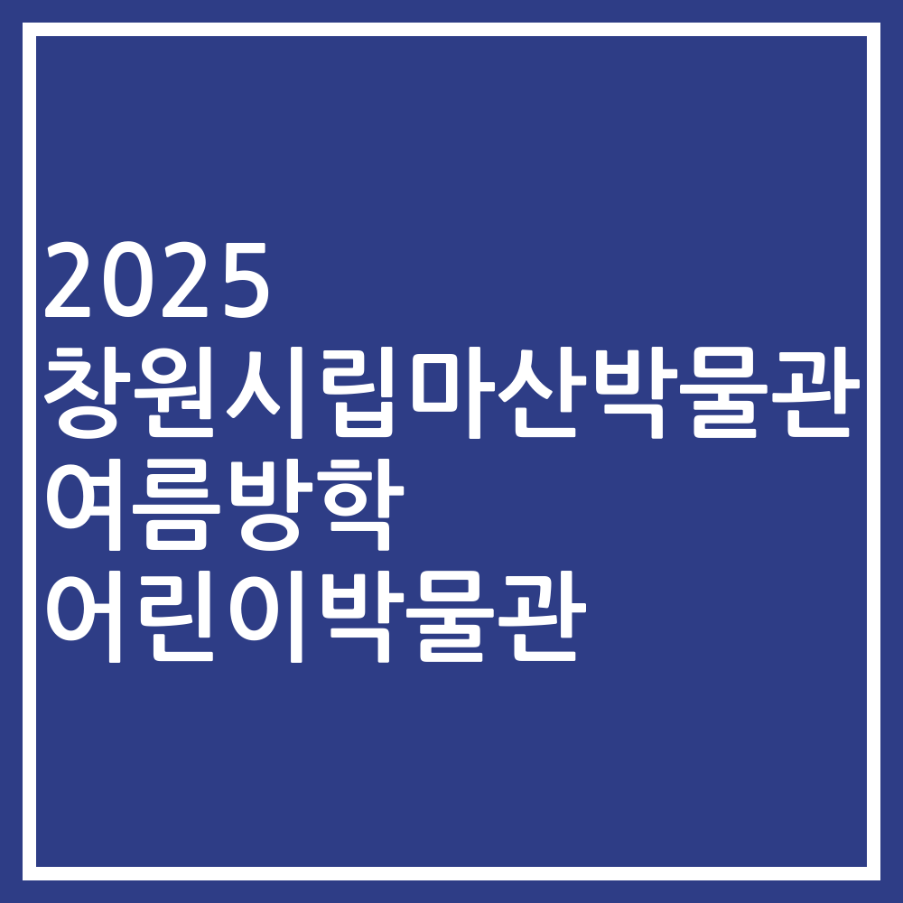 2025 창원시립마산박물관 여름방학 어린이박물관