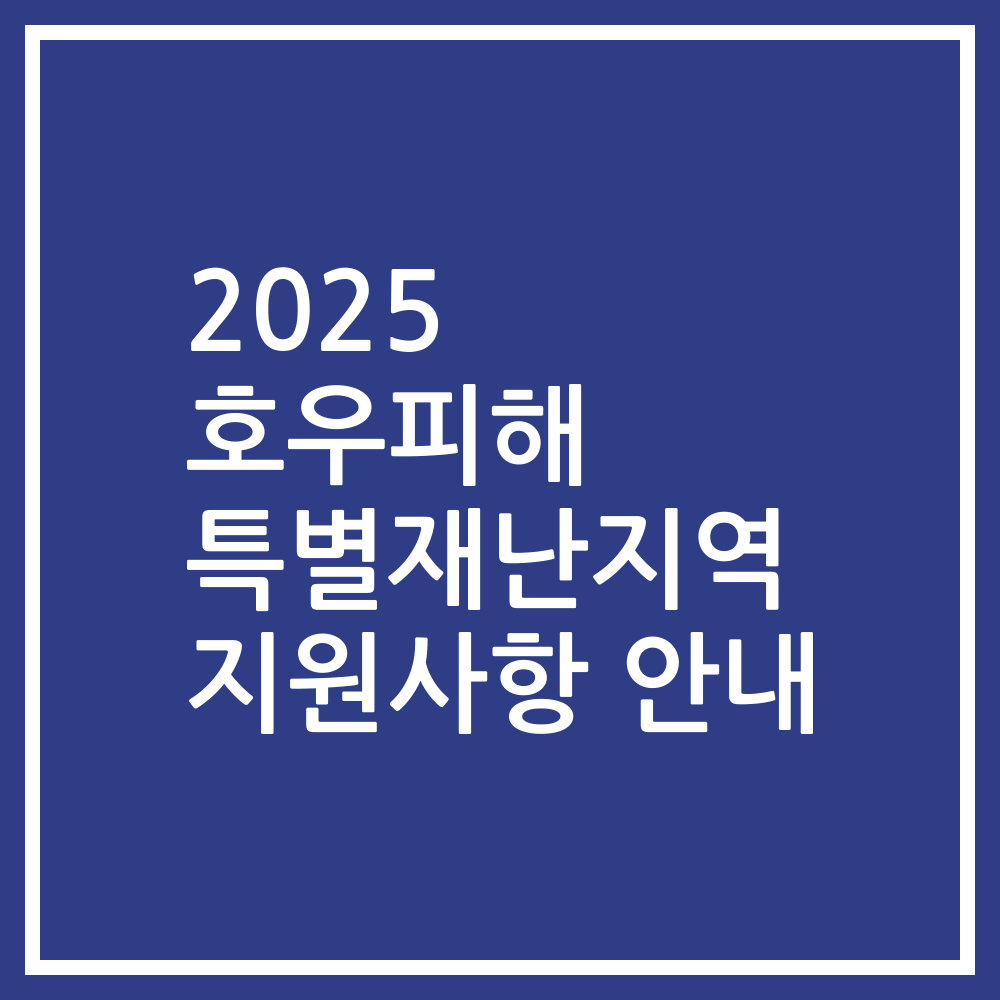 2025 호우피해 특별재난지역 지원사항 안내