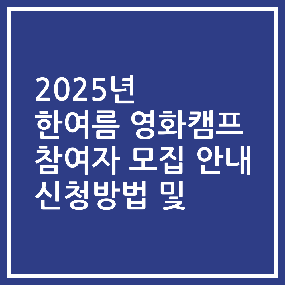 2025년 한여름 영화캠프 참여자 모집 안내 신청방법 및