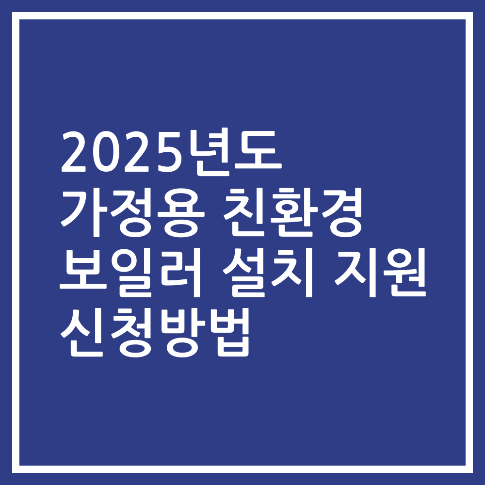 2025년도 가정용 친환경 보일러 설치 지원 신청방법