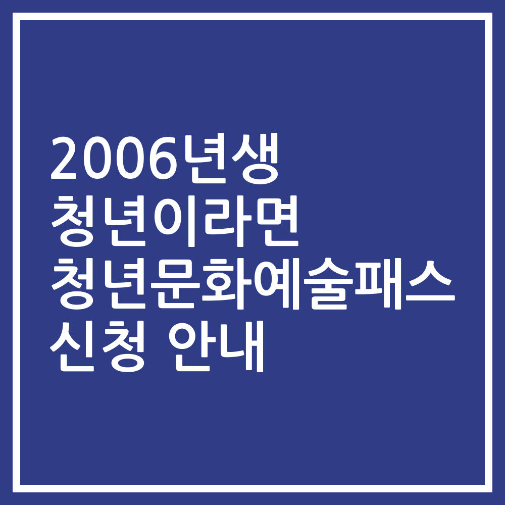 2006년생 청년이라면 청년문화예술패스 신청 안내