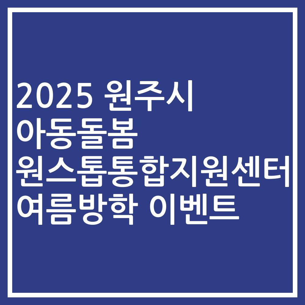 2025 원주시 아동돌봄 원스톱통합지원센터 여름방학 이벤트