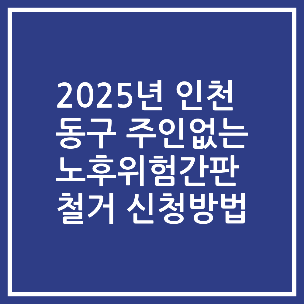 2025년 인천 동구 주인없는 노후위험간판 철거 신청방법