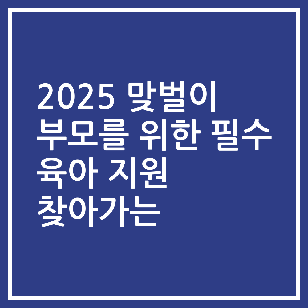 2025 맞벌이 부모를 위한 필수 육아 지원 찾아가는