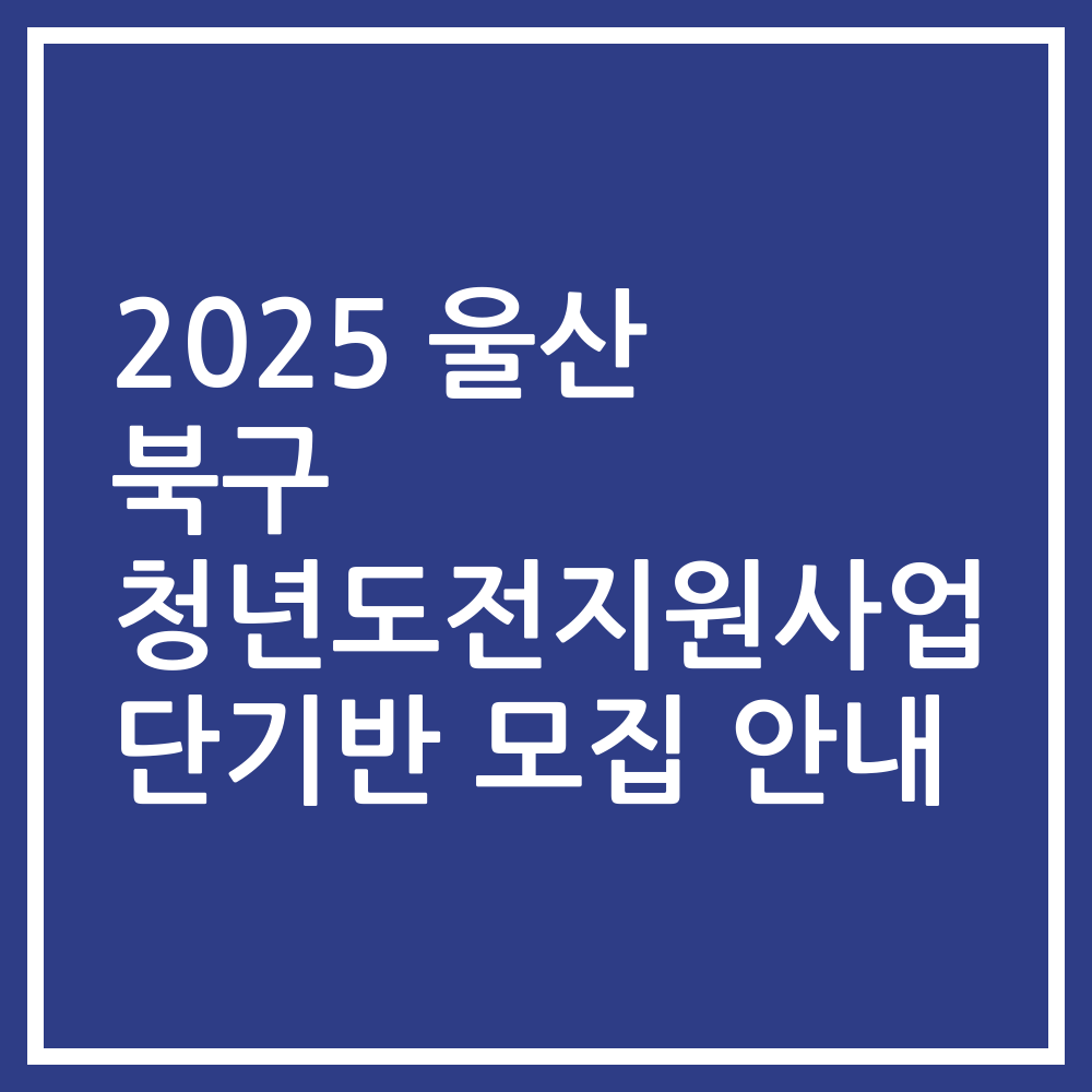 2025 울산 북구 청년도전지원사업 단기반 모집 안내