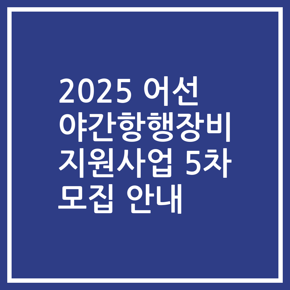 2025 어선 야간항행장비 지원사업 5차 모집 안내