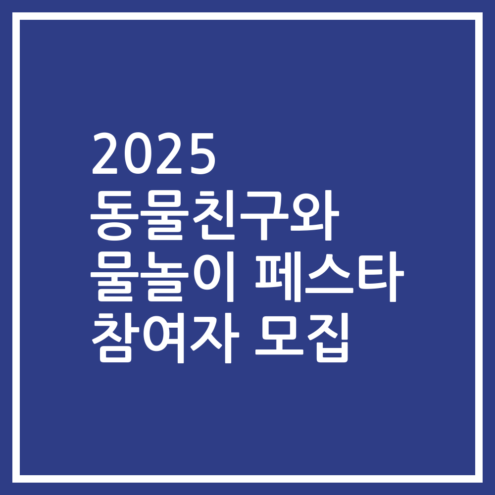 2025 동물친구와 물놀이 페스타 참여자 모집