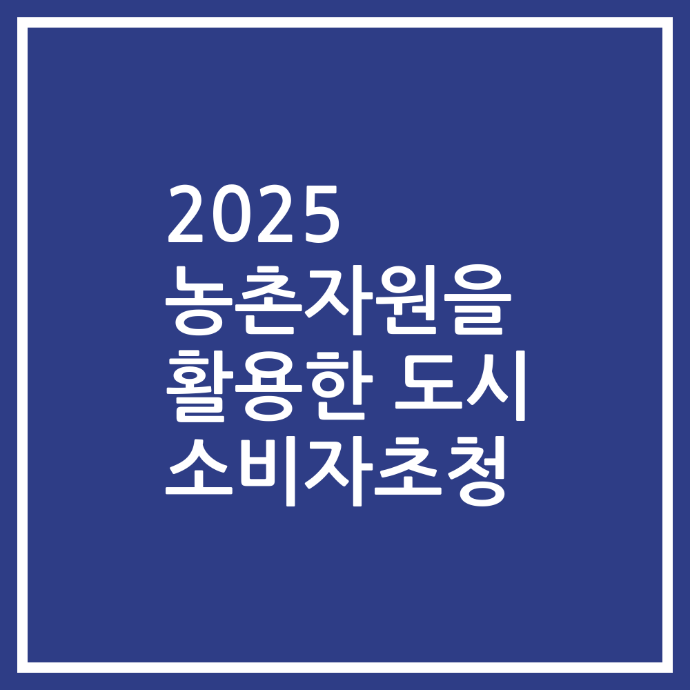 2025 농촌자원을 활용한 도시 소비자초청