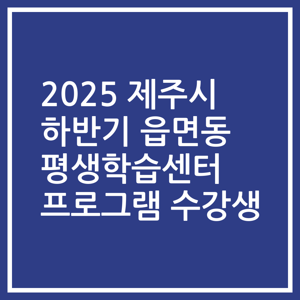 2025 제주시 하반기 읍면동 평생학습센터 프로그램 수강생