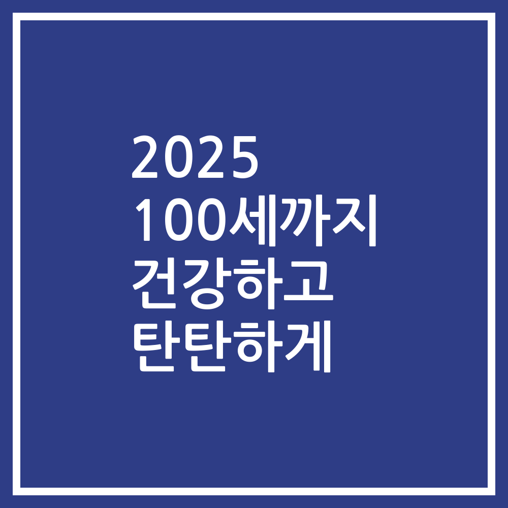 2025 100세까지 건강하고 탄탄하게