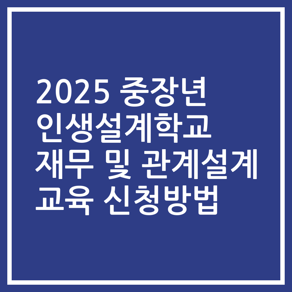 2025 중장년 인생설계학교 재무 및 관계설계 교육 신청방법