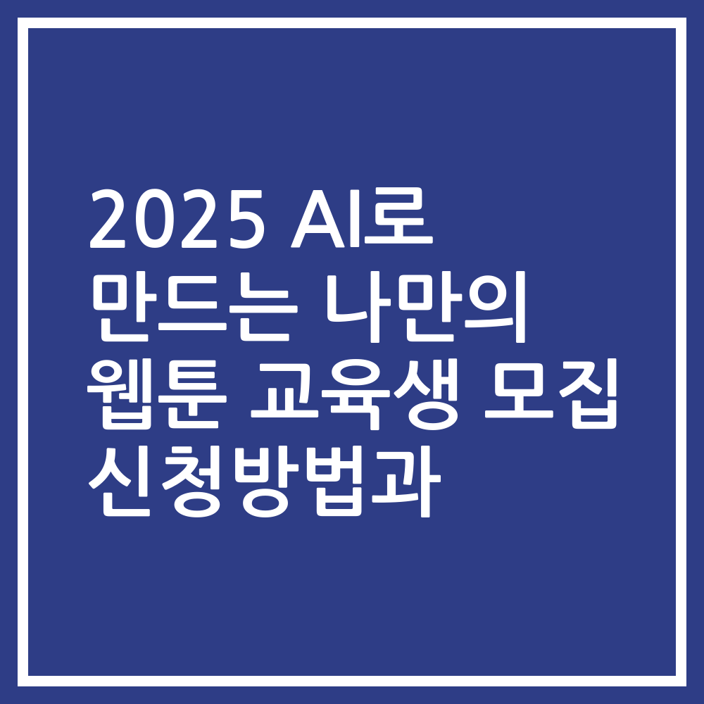 2025 AI로 만드는 나만의 웹툰 교육생 모집 신청방법과