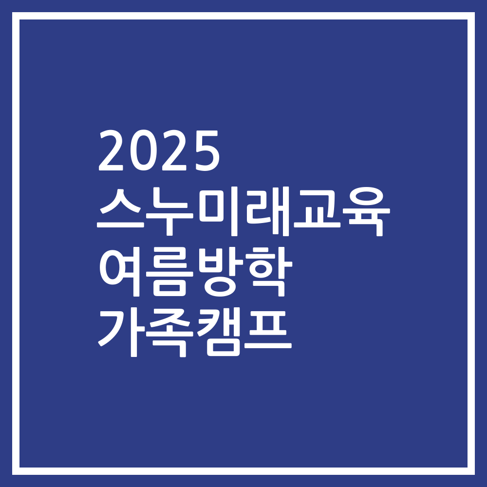 2025 스누미래교육 여름방학 가족캠프