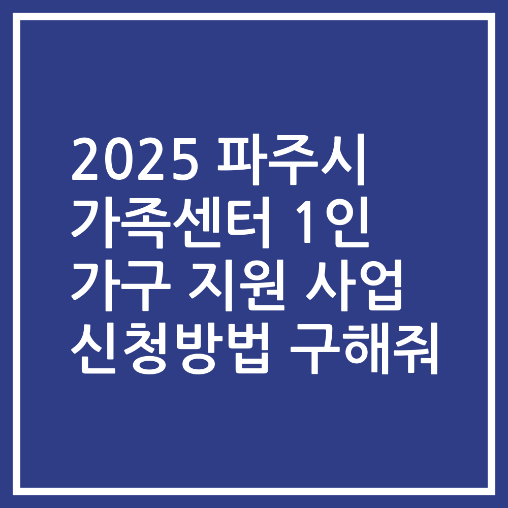 2025 파주시 가족센터 1인 가구 지원 사업 신청방법 구해줘
