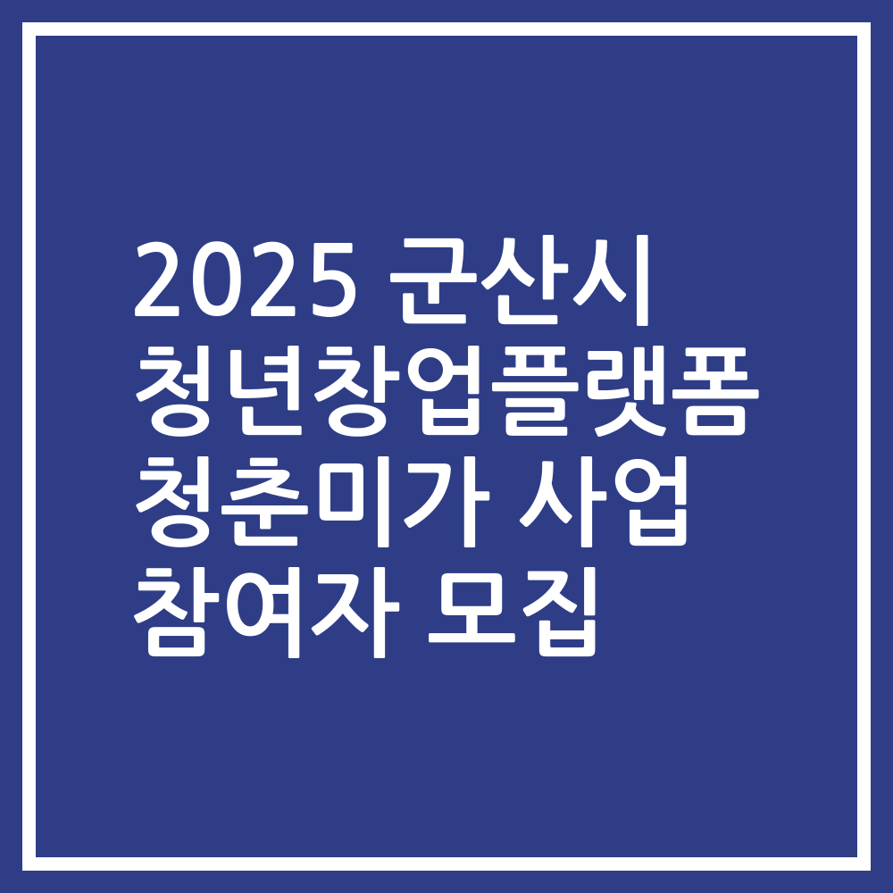 2025 군산시 청년창업플랫폼 청춘미가 사업 참여자 모집