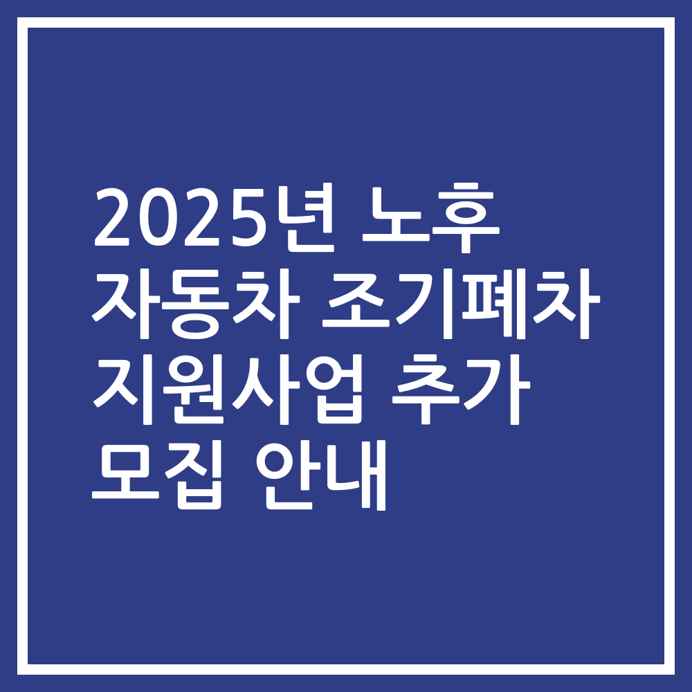 2025년 노후 자동차 조기폐차 지원사업 추가 모집 안내