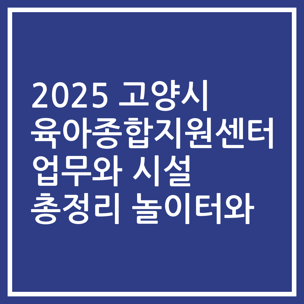 2025 고양시 육아종합지원센터 업무와 시설 총정리 놀이터와