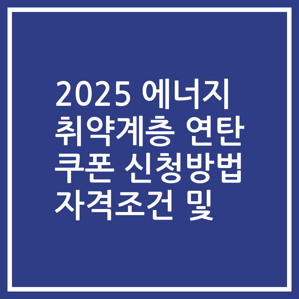 2025 에너지 취약계층 연탄 쿠폰 신청방법 자격조건 및