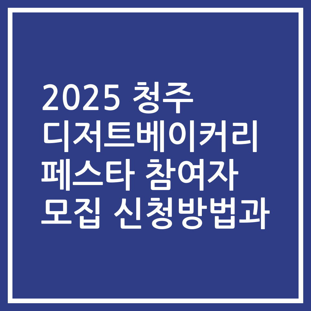 2025 청주 디저트베이커리 페스타 참여자 모집 신청방법과