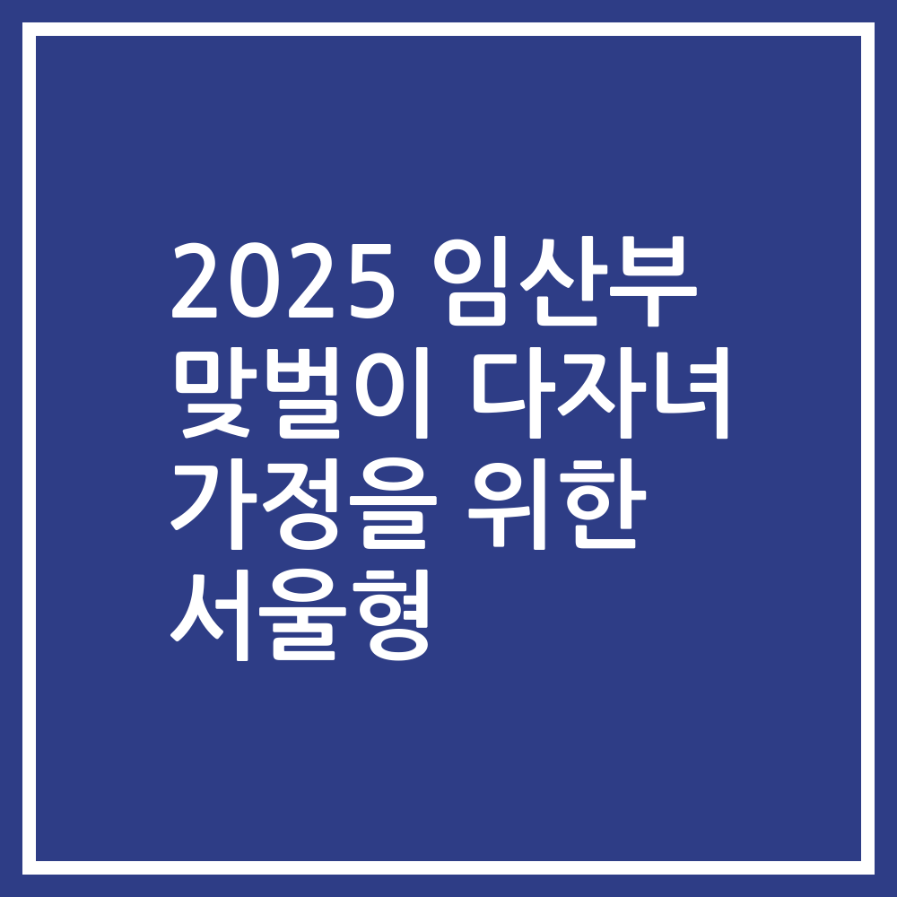 2025 임산부 맞벌이 다자녀 가정을 위한 서울형