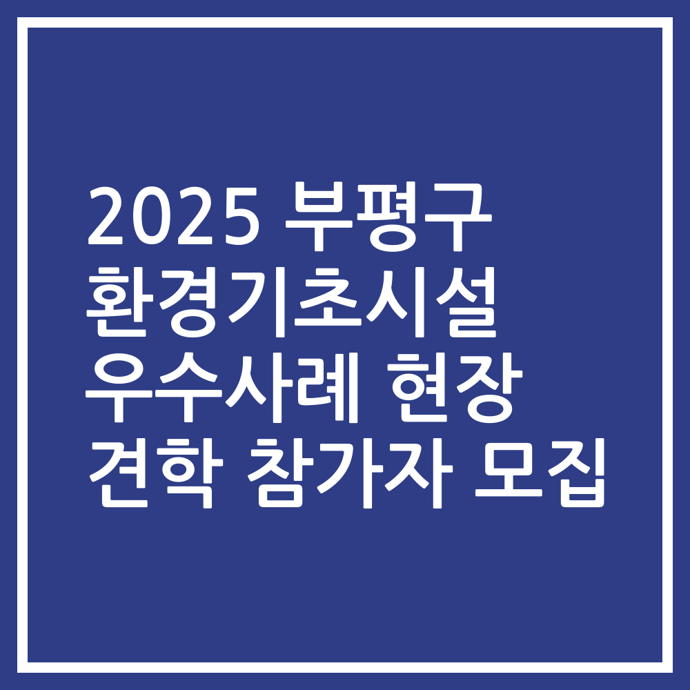 2025 부평구 환경기초시설 우수사례 현장 견학 참가자 모집