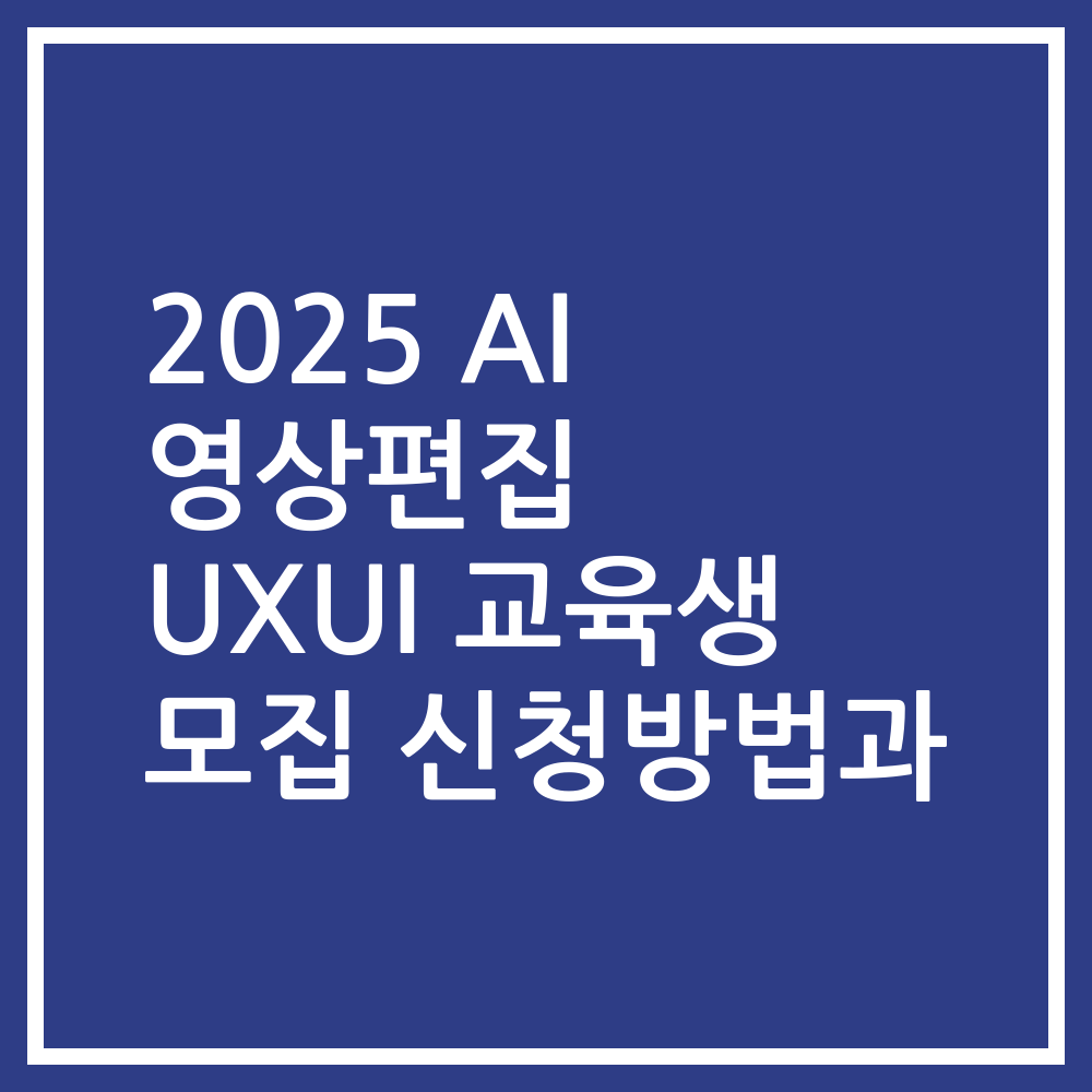 2025 AI 영상편집 UXUI 교육생 모집 신청방법과